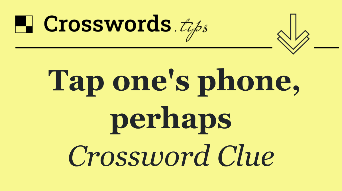 Tap one's phone, perhaps