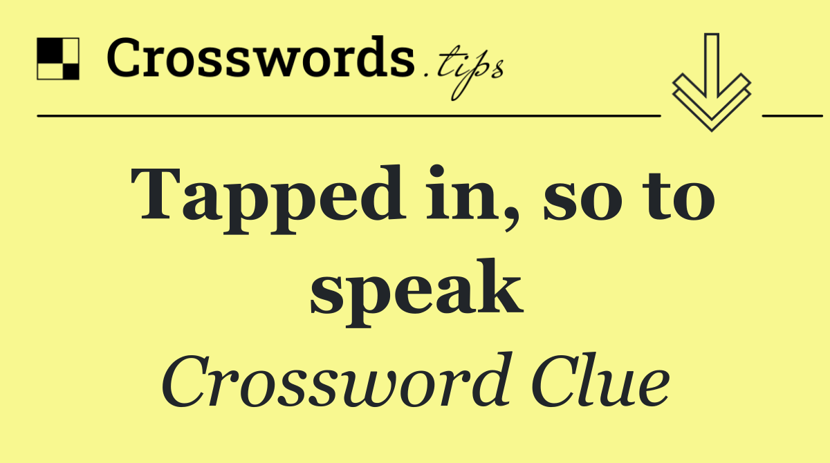 Tapped in, so to speak