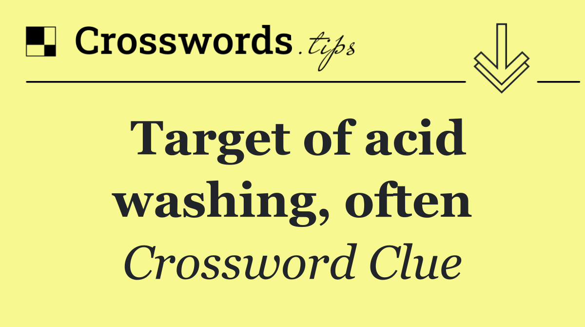 Target of acid washing, often