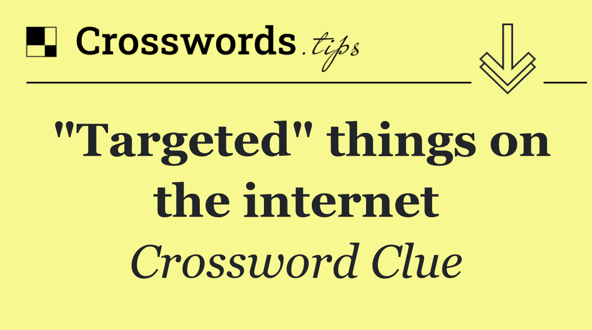 "Targeted" things on the internet