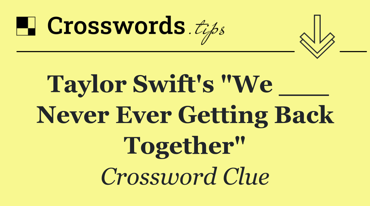 Taylor Swift's "We ___ Never Ever Getting Back Together"
