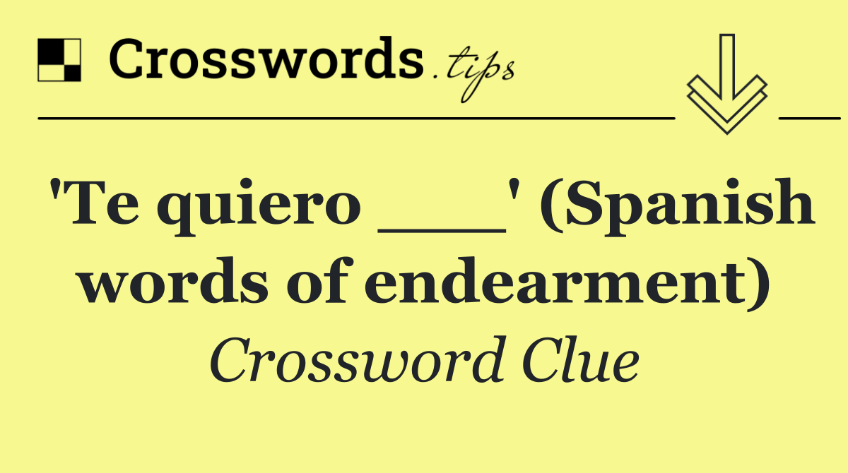 'Te quiero ___' (Spanish words of endearment)