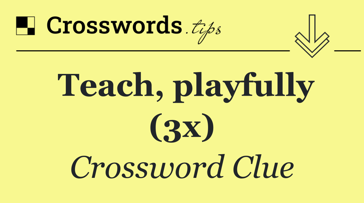 Teach, playfully (3x)