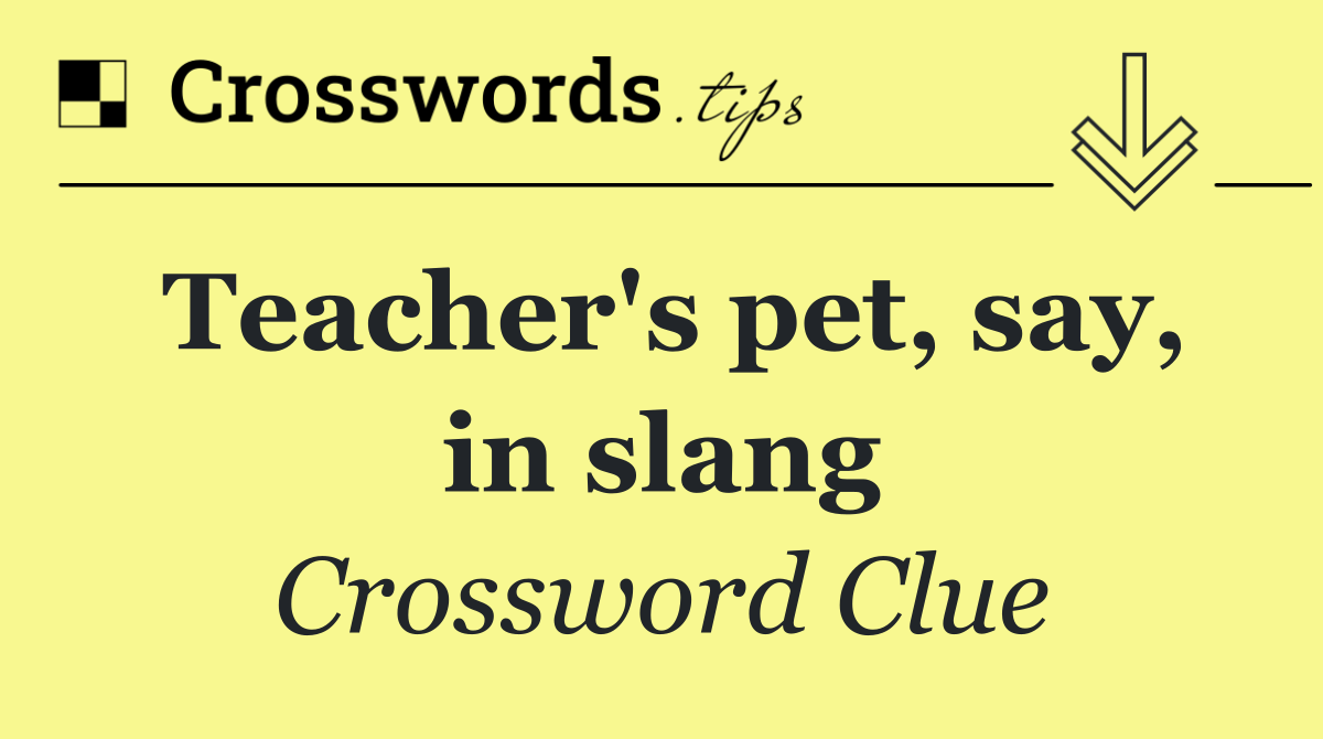 Teacher's pet, say, in slang