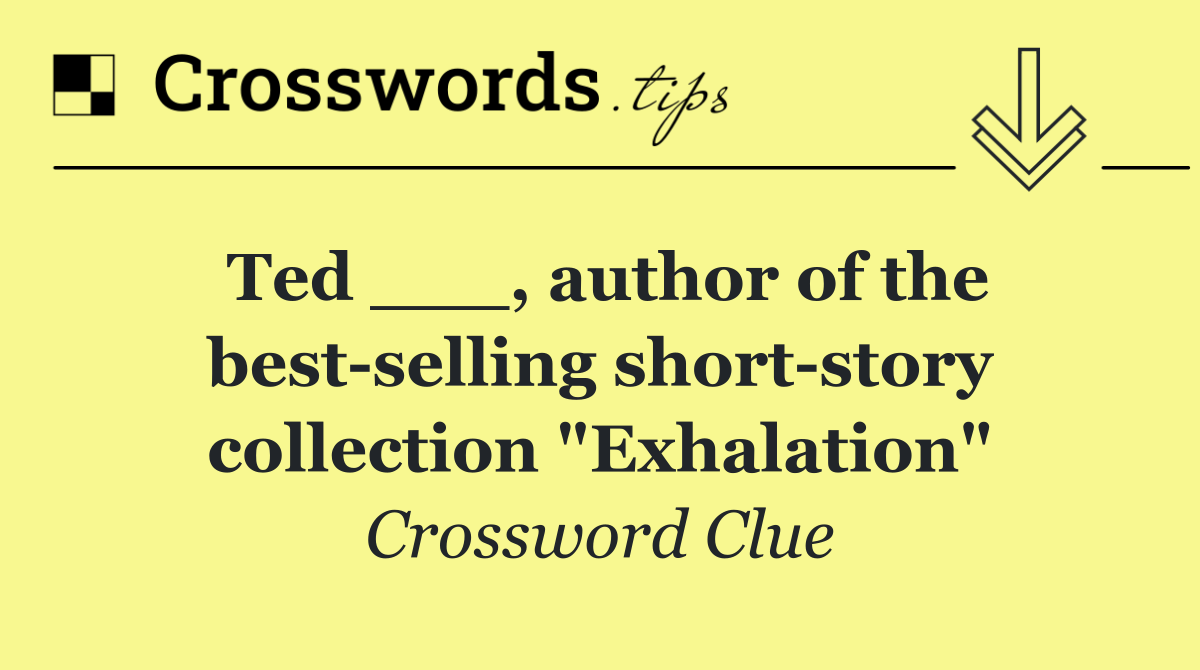 Ted ___, author of the best selling short story collection "Exhalation"