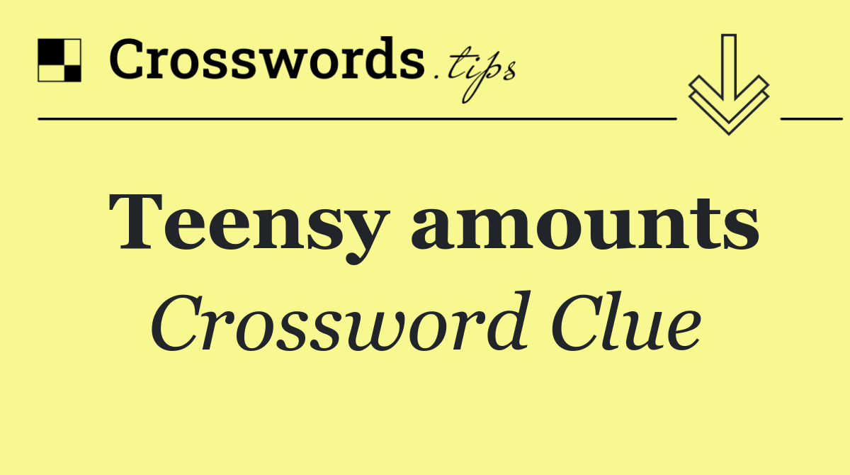 Teensy amounts