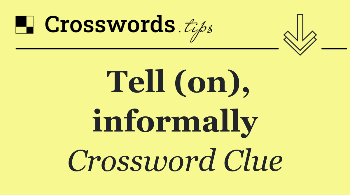 Tell (on), informally