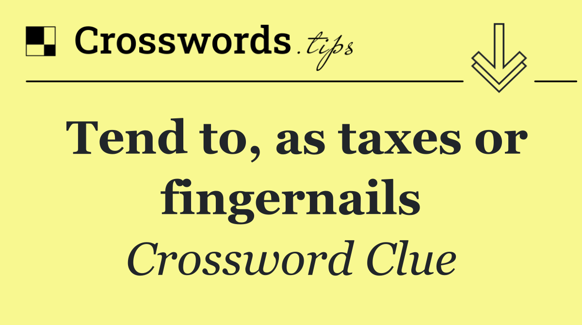 Tend to, as taxes or fingernails