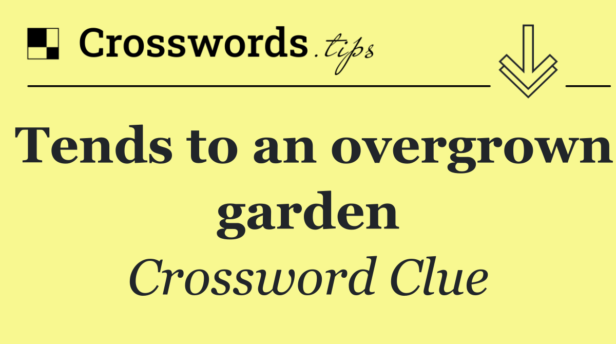 Tends to an overgrown garden