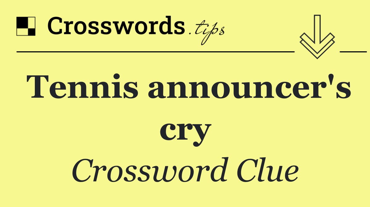 Tennis announcer's cry - Crossword Clue Answer - July 11 2024