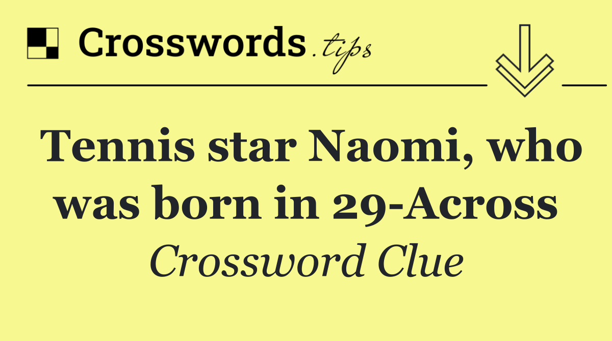 Tennis star Naomi, who was born in 29 Across