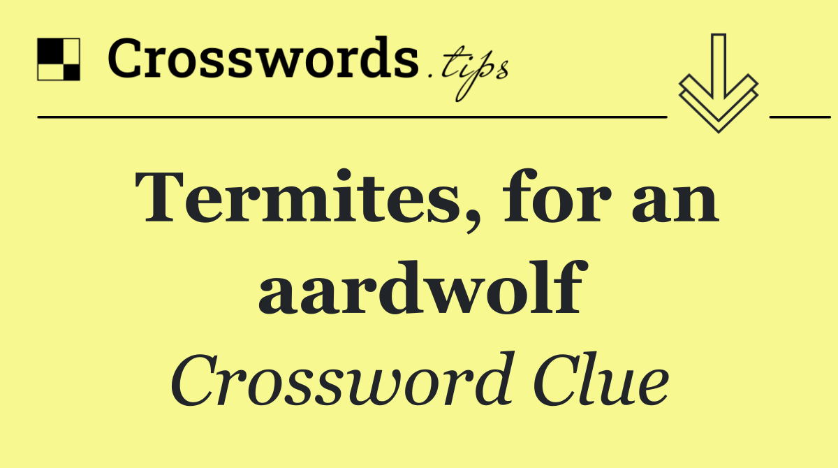 Termites, for an aardwolf