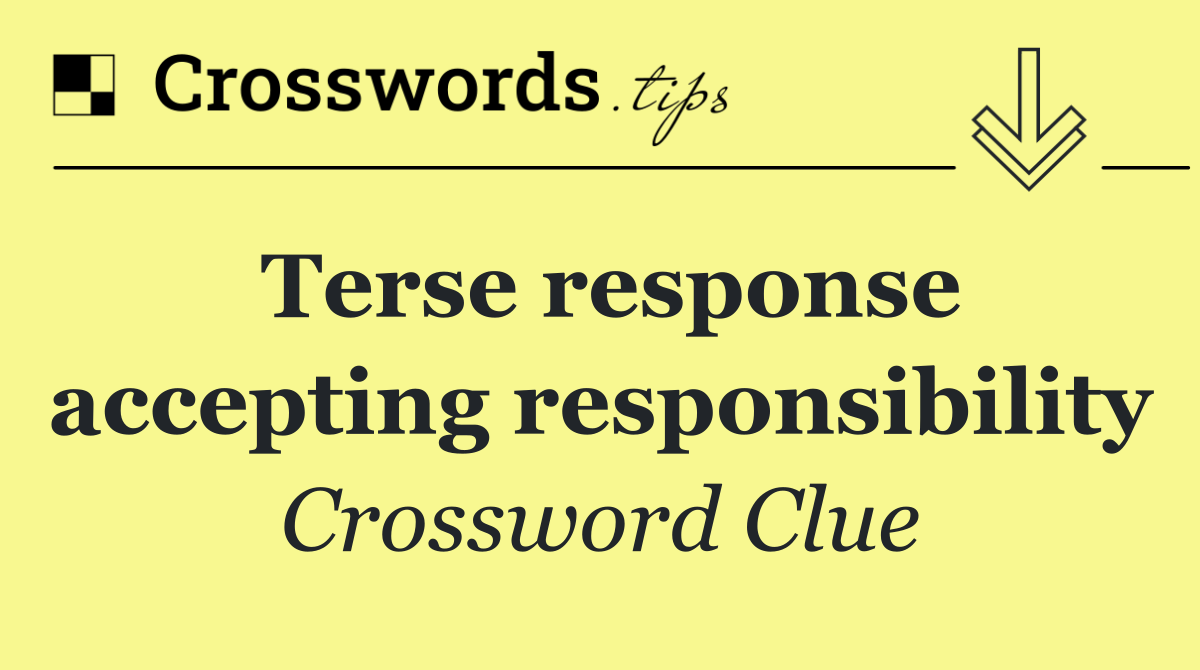 Terse response accepting responsibility