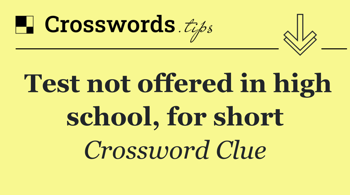 Test not offered in high school, for short