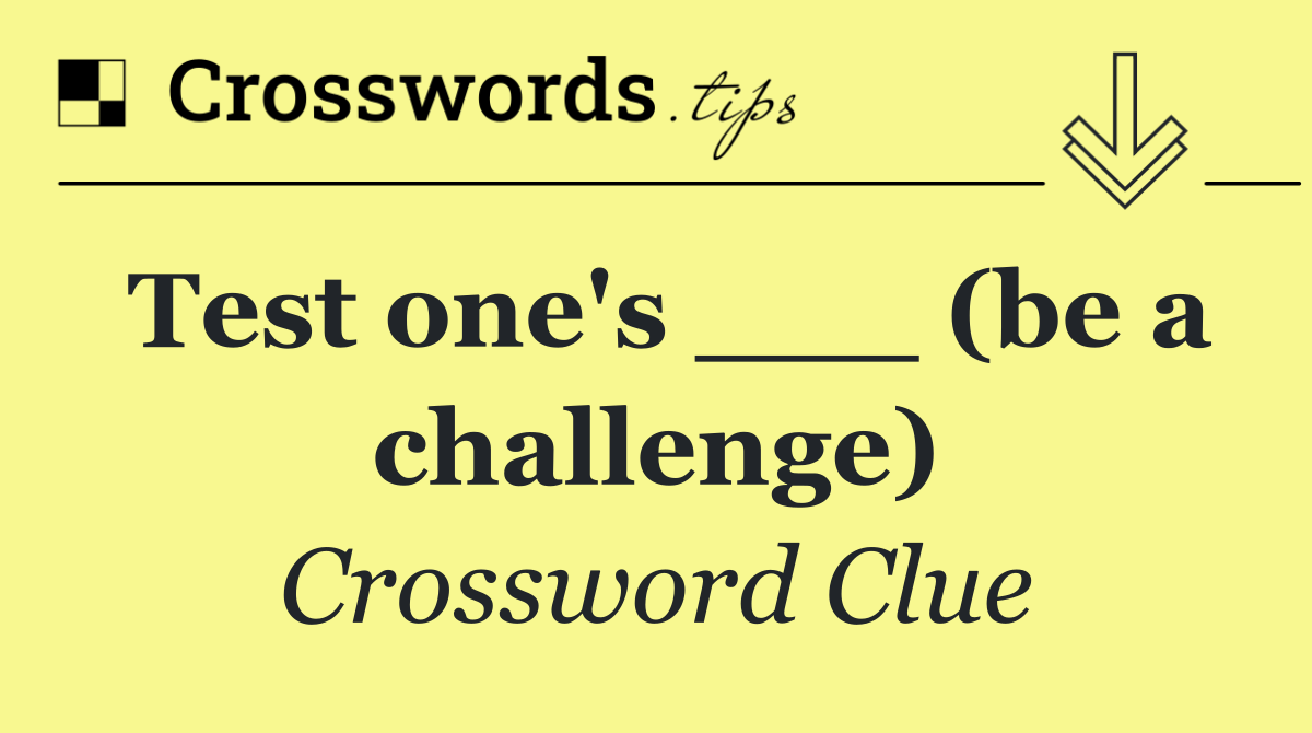 Test one's ___ (be a challenge)