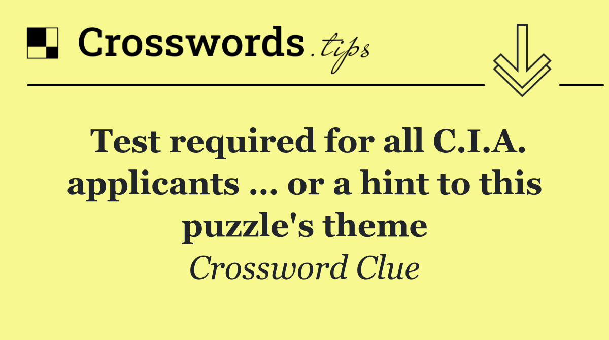 Test required for all C.I.A. applicants … or a hint to this puzzle's theme