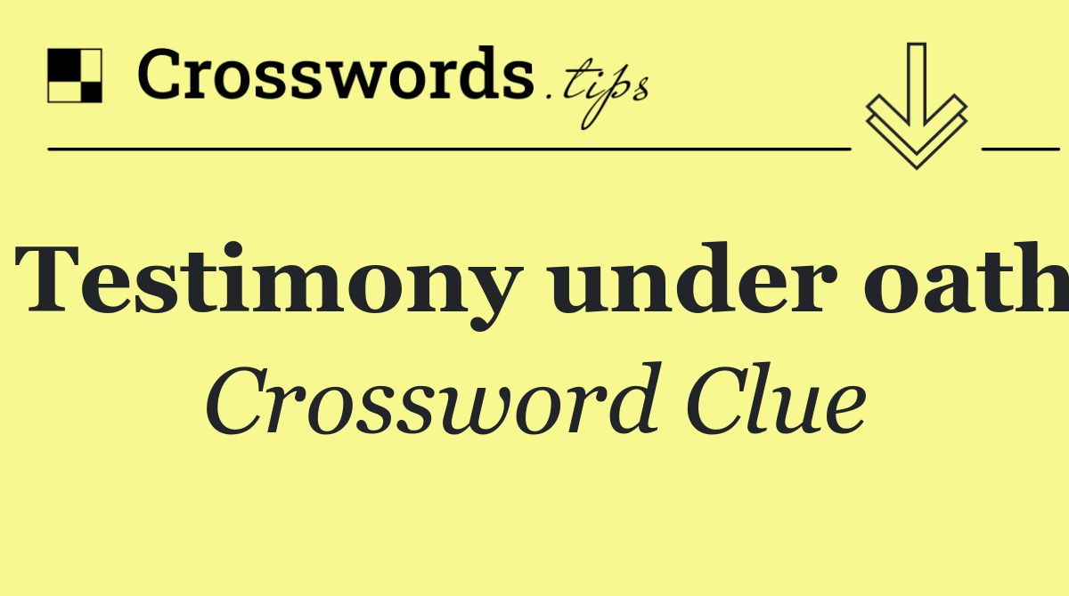 Testimony under oath