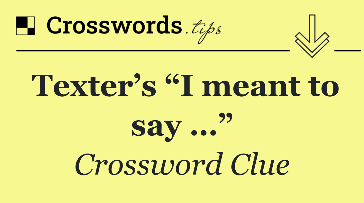 Texter’s “I meant to say …”