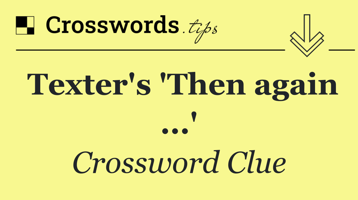 Texter's 'Then again ...'