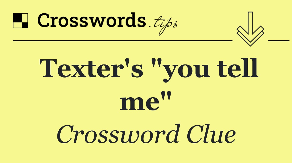 Texter's "you tell me"