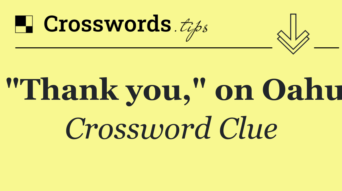 "Thank you," on Oahu Crossword Clue Answer October 6 2024