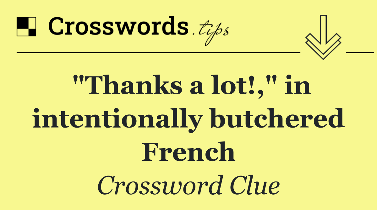 "Thanks a lot!," in intentionally butchered French