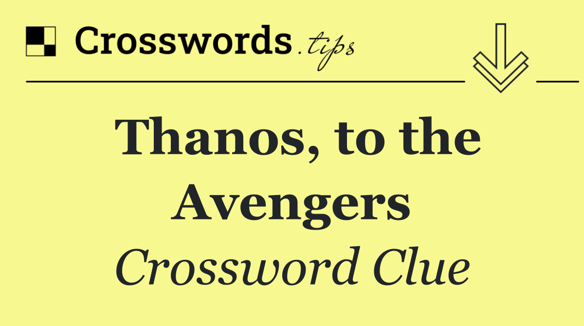 Thanos, to the Avengers