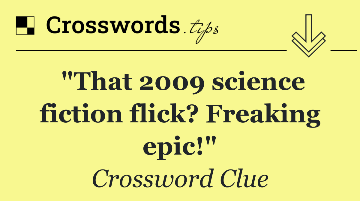 "That 2009 science fiction flick? Freaking epic!"