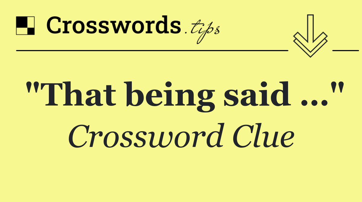 "That being said …"