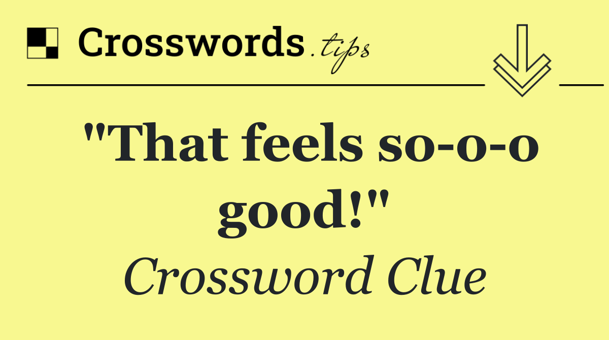 "That feels so o o good!"