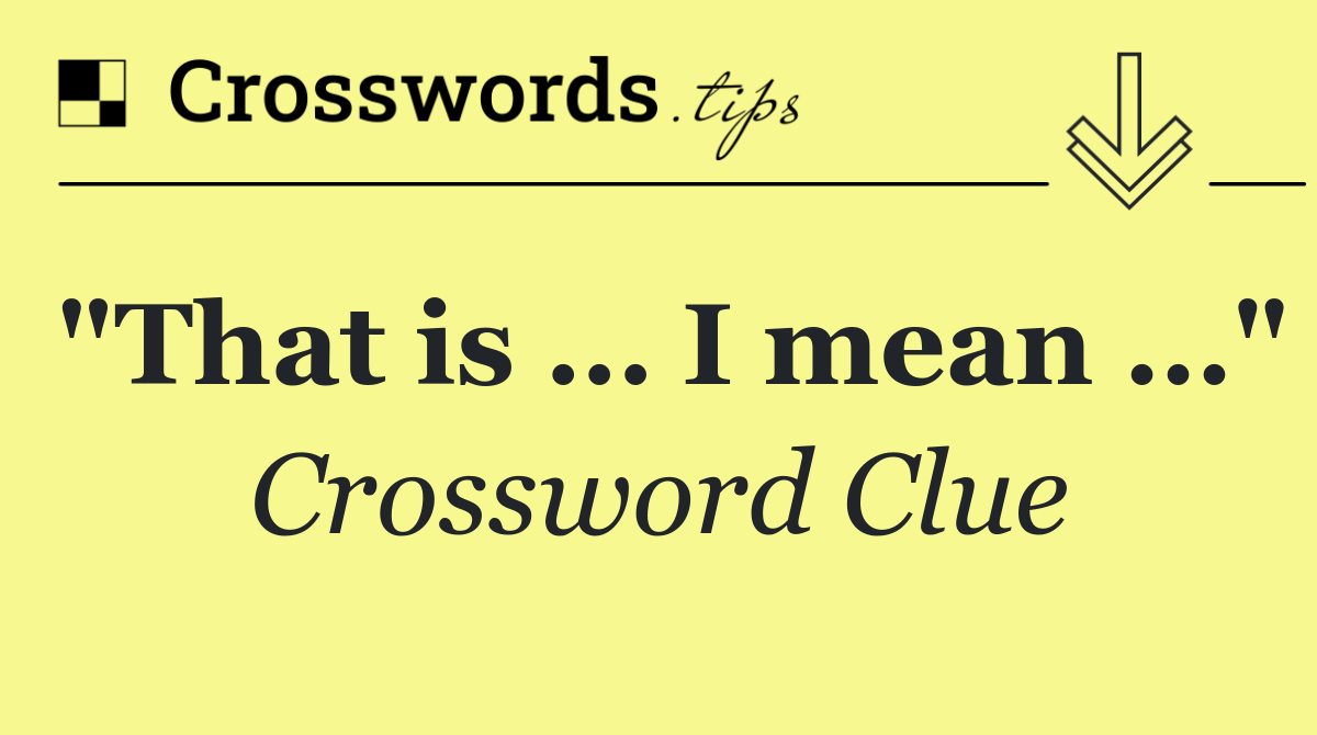 "That is … I mean …"