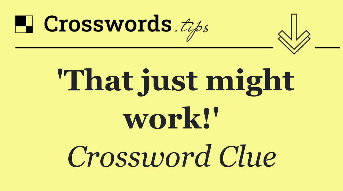 'That just might work!'