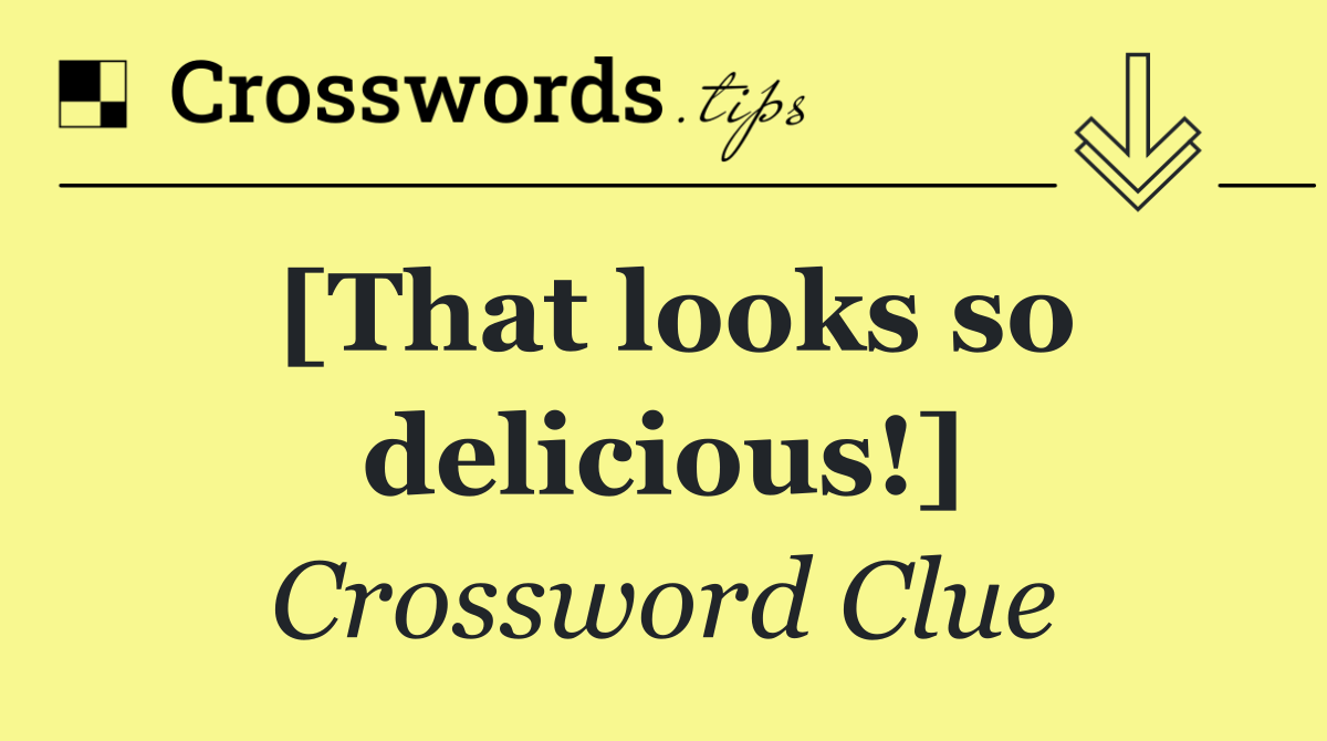 [That looks so delicious!]