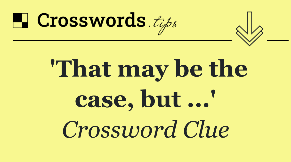 'That may be the case, but ...'