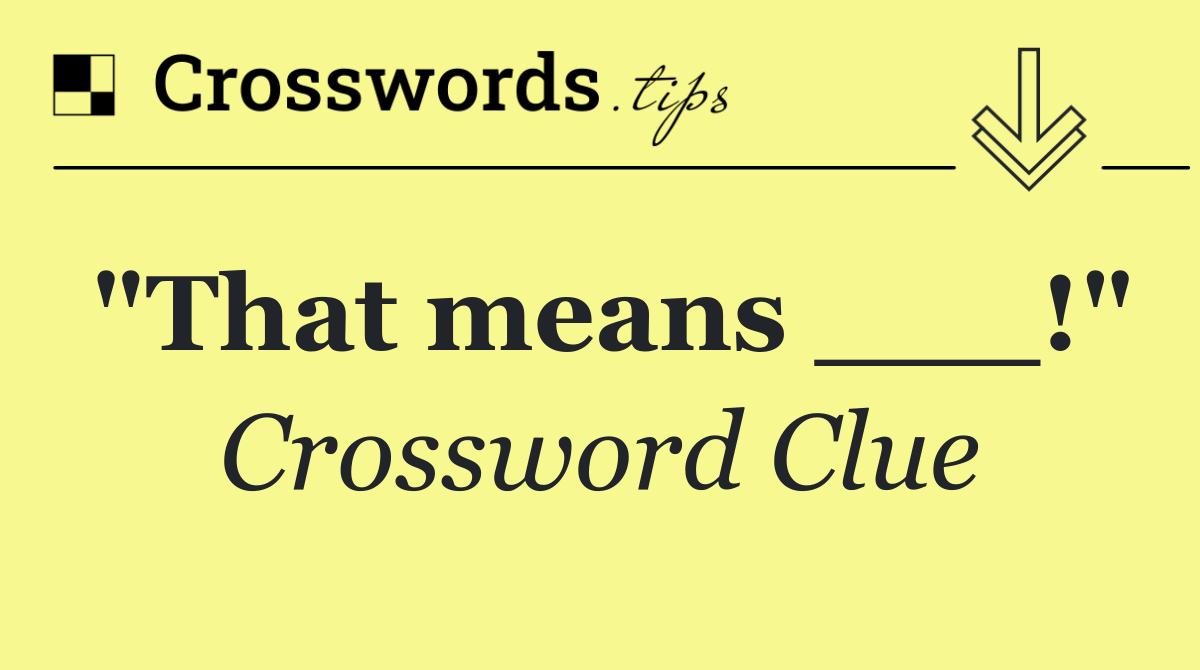 "That means ___!"