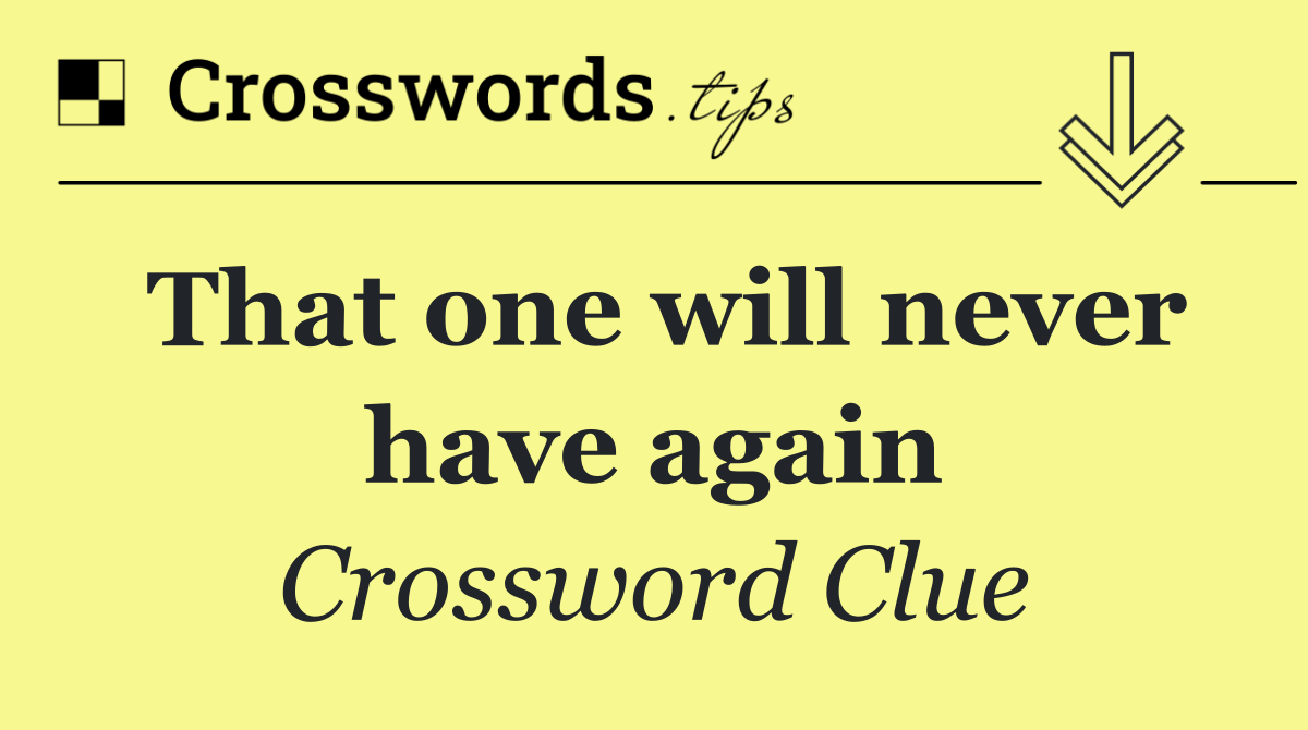 That one will never have again