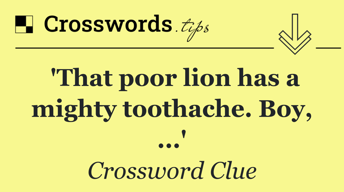'That poor lion has a mighty toothache. Boy, ...'