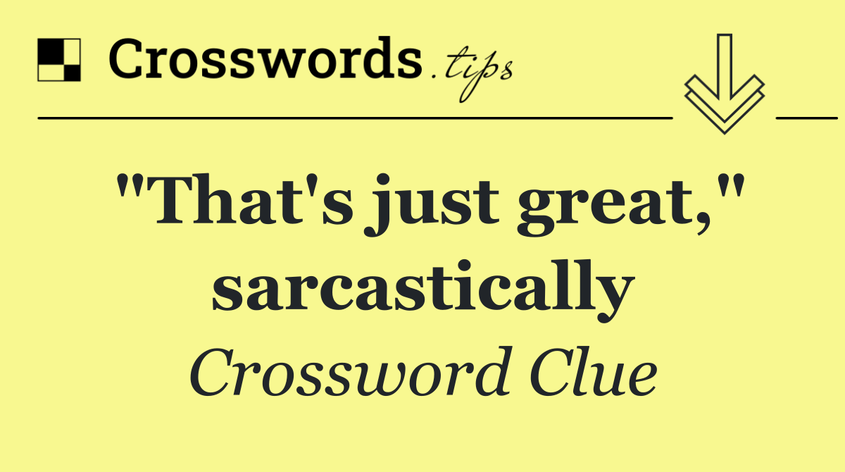 "That's just great," sarcastically