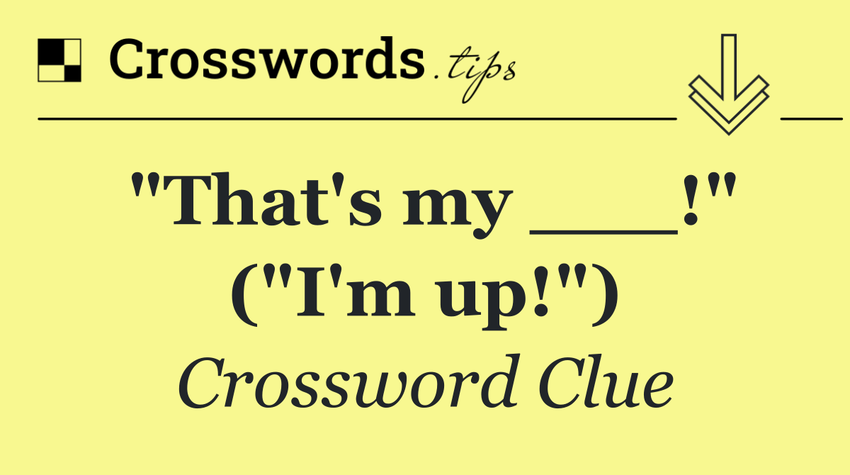 "That's my ___!" ("I'm up!")