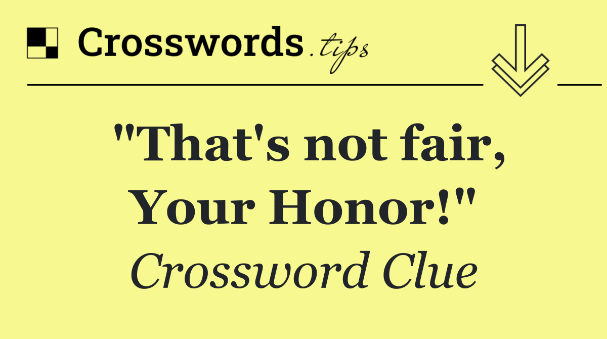 "That's not fair, Your Honor!"