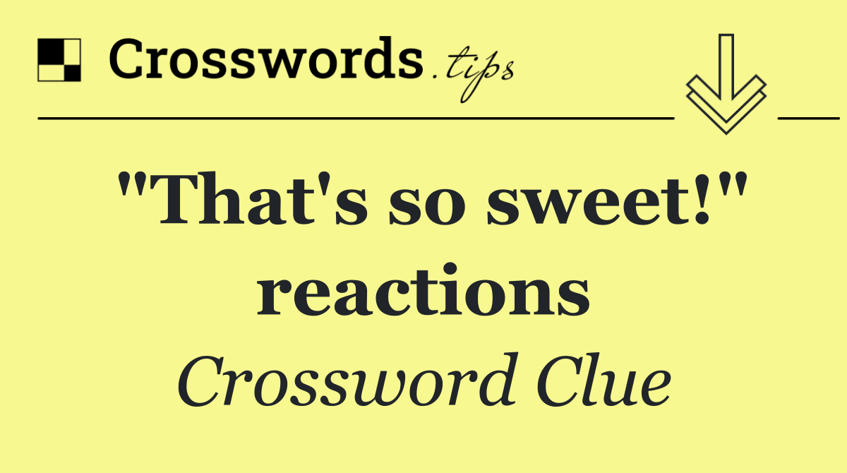 "That's so sweet!" reactions