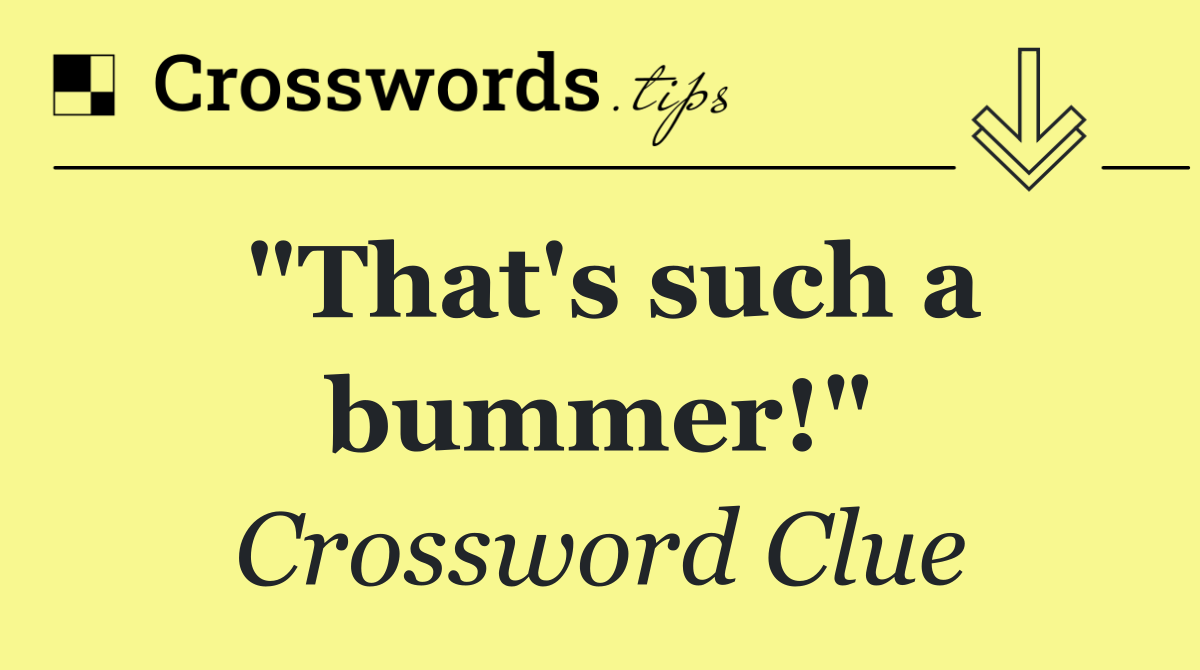 "That's such a bummer!"