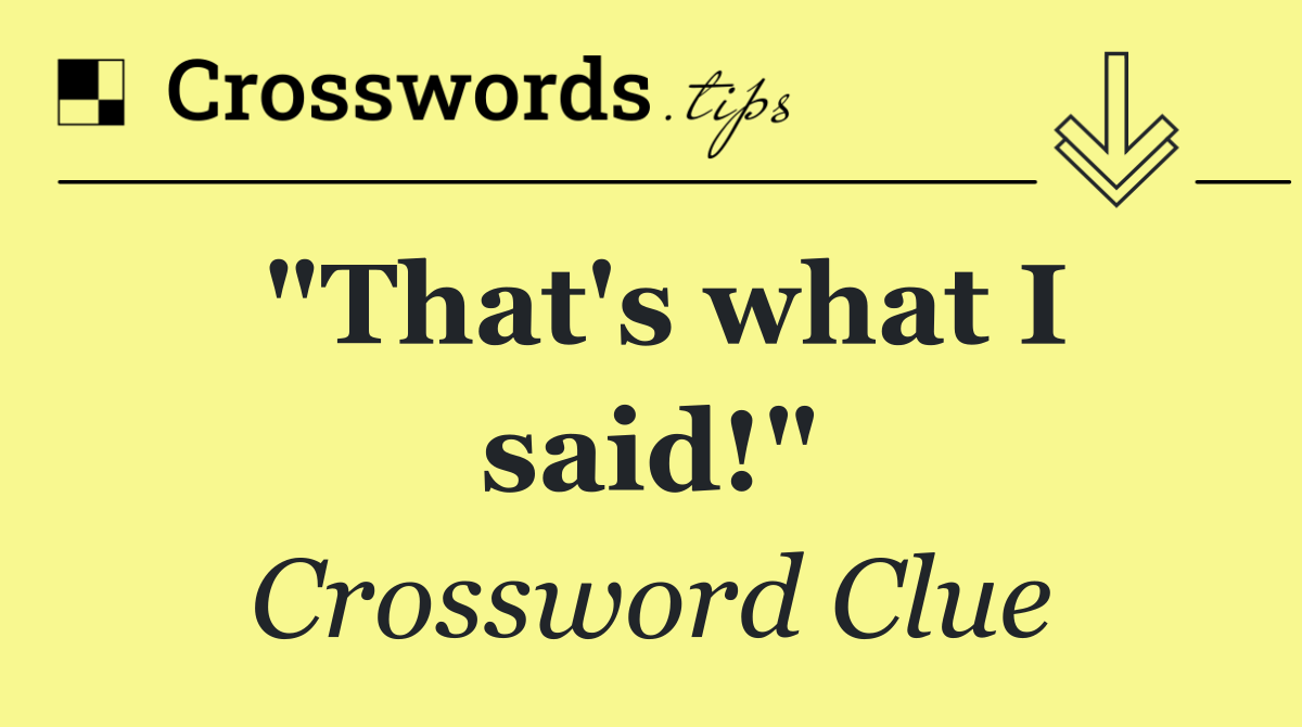 "That's what I said!"