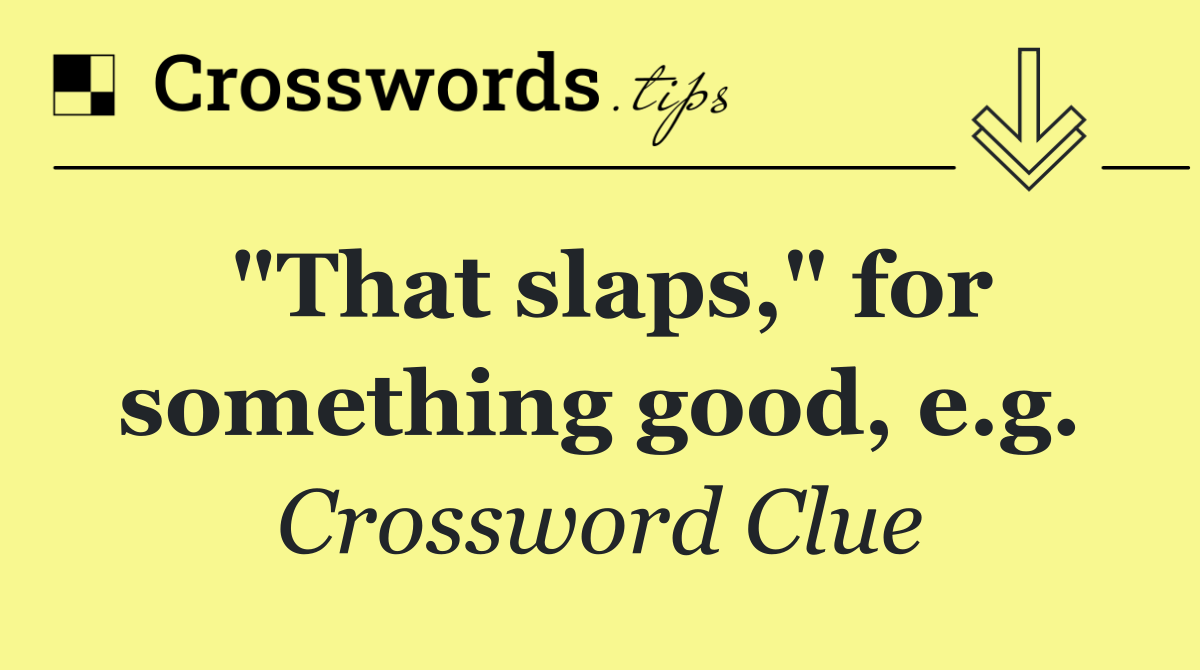 "That slaps," for something good, e.g.