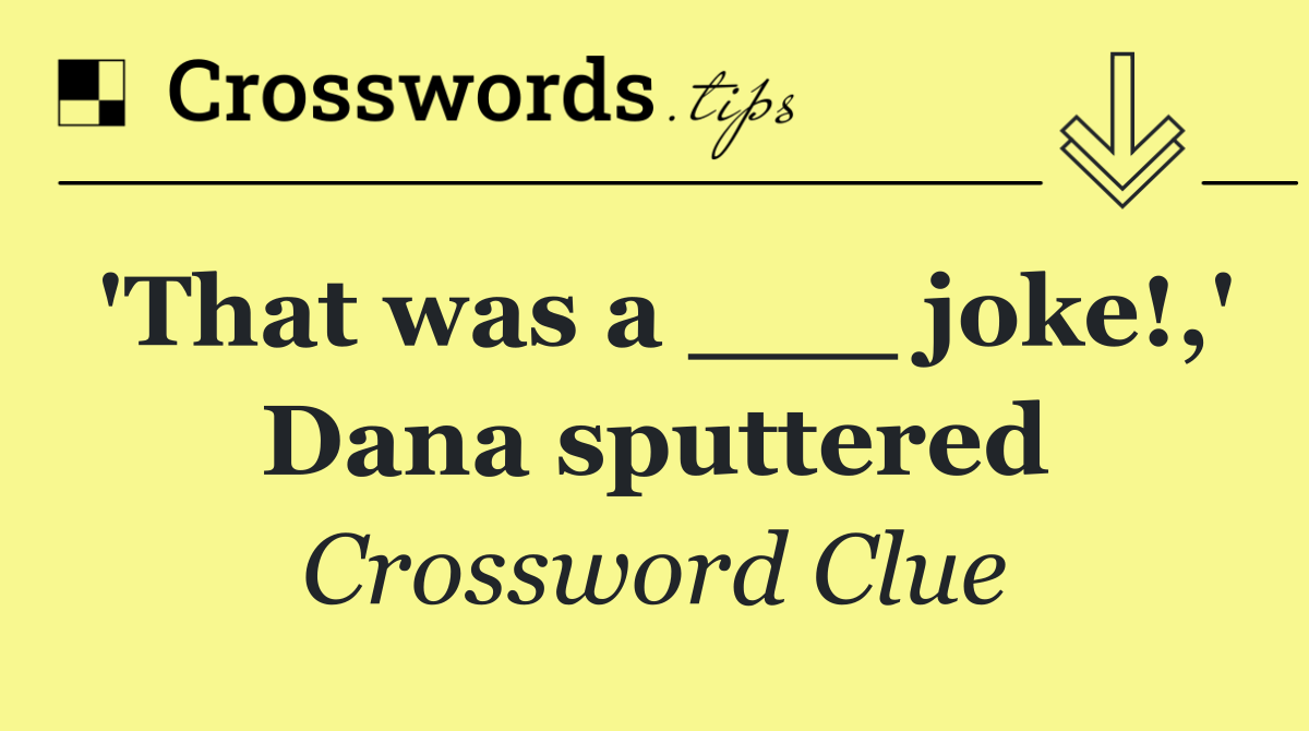 'That was a ___ joke!,' Dana sputtered