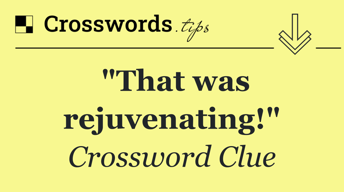 "That was rejuvenating!"