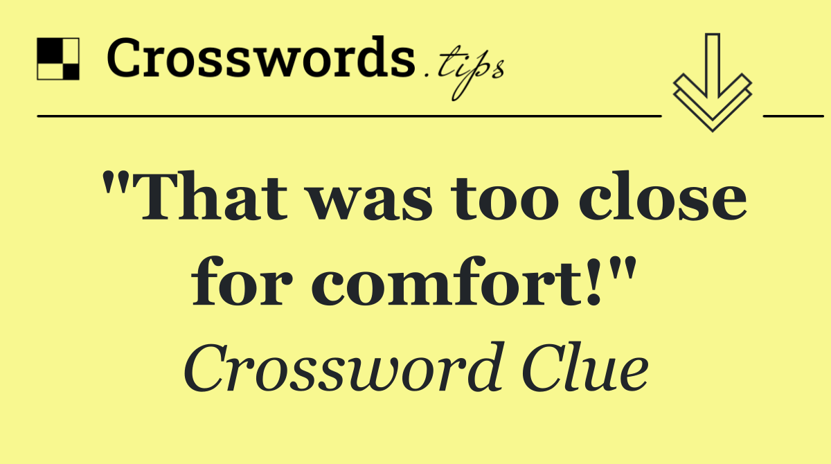 "That was too close for comfort!"