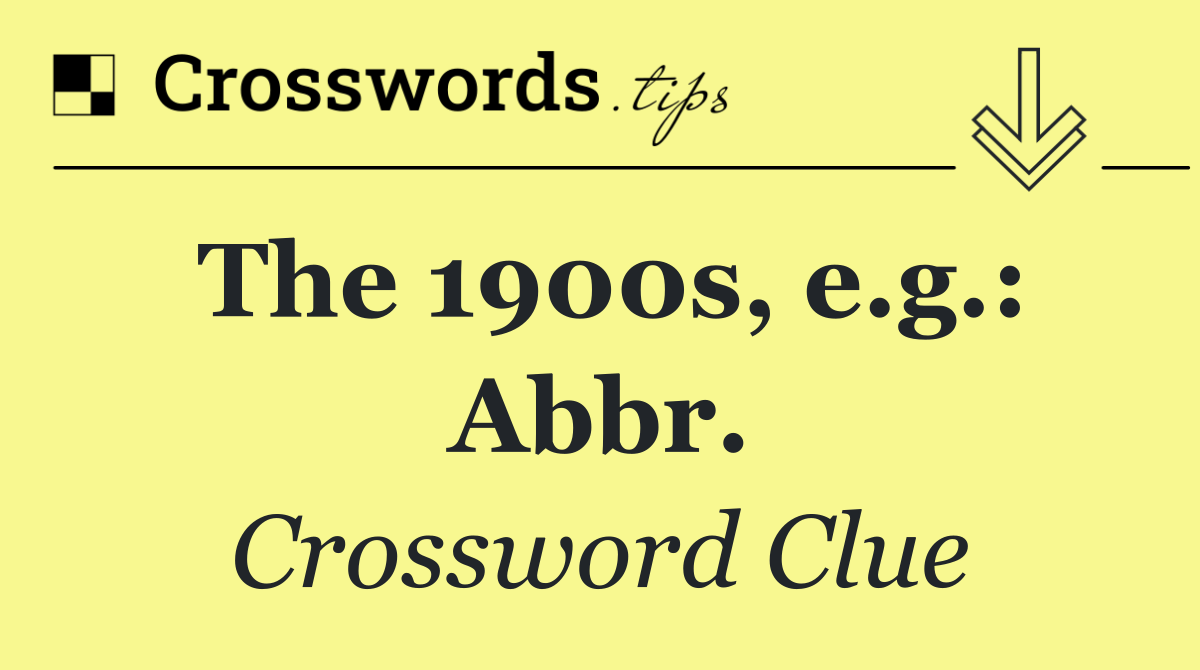 The 1900s, e.g.: Abbr.