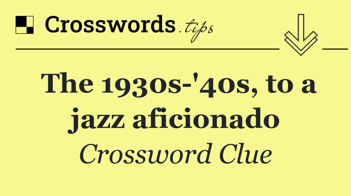 The 1930s '40s, to a jazz aficionado