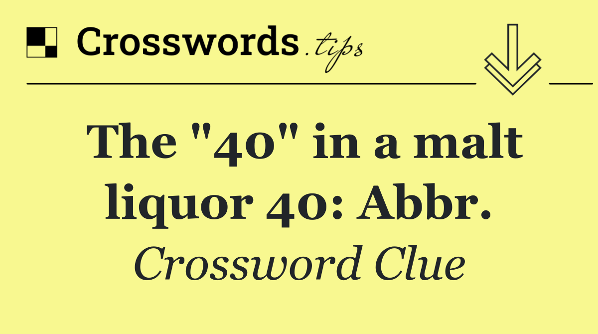 The "40" in a malt liquor 40: Abbr.